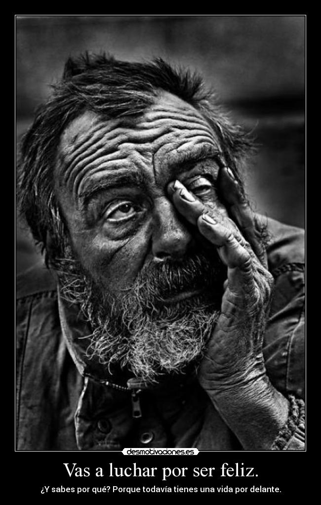 Vas a luchar por ser feliz. - ¿Y sabes por qué? Porque todavía tienes una vida por delante.