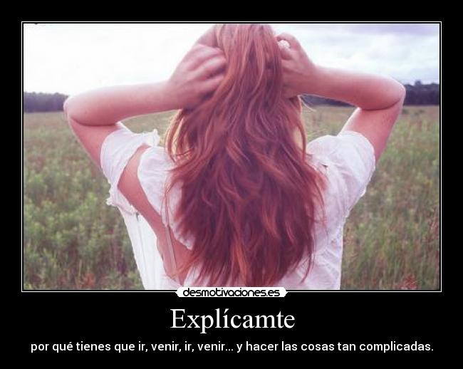 Explícamte - por qué tienes que ir, venir, ir, venir... y hacer las cosas tan complicadas.