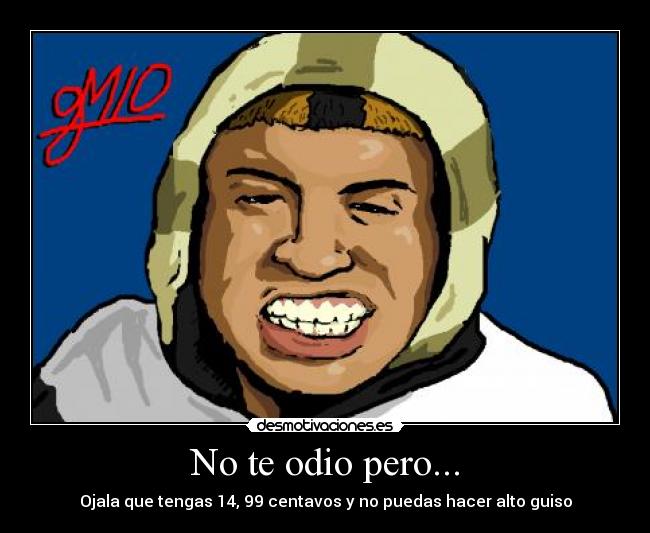 No te odio pero... - Ojala que tengas 14, 99 centavos y no puedas hacer alto guiso