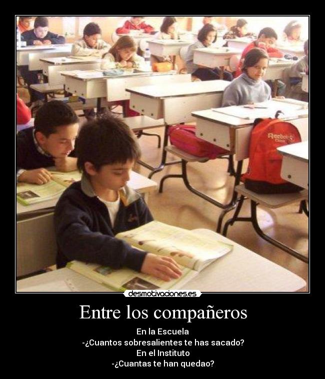 Entre los compañeros - En la Escuela
-¿Cuantos sobresalientes te has sacado?
En el Instituto
-¿Cuantas te han quedao?
