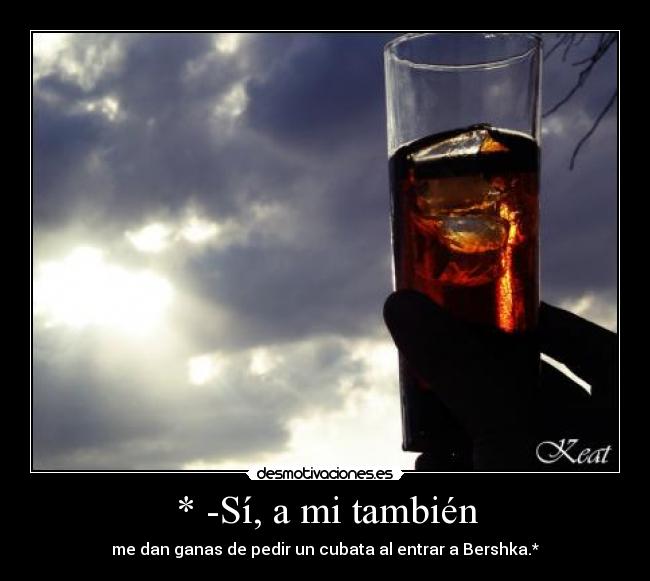 * -Sí, a mi también - me dan ganas de pedir un cubata al entrar a Bershka.*