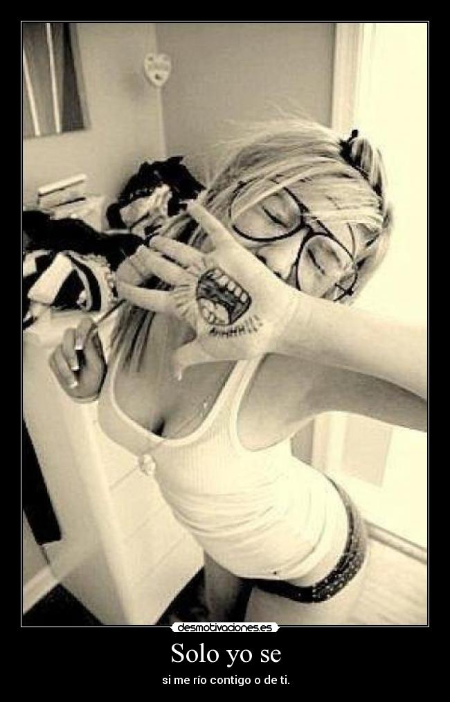 Solo yo se - si me río contigo o de ti.
