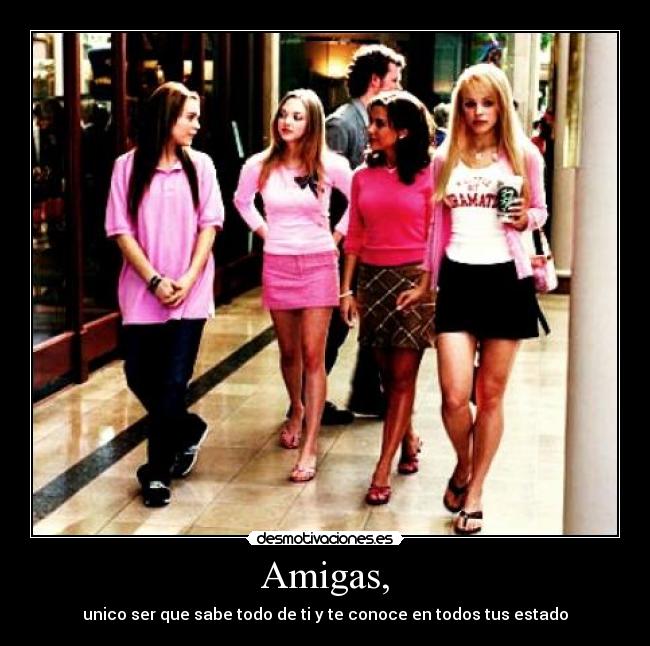 Amigas, - unico ser que sabe todo de ti y te conoce en todos tus estado