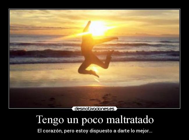 Tengo un poco maltratado - El corazón, pero estoy dispuesto a darte lo mejor...