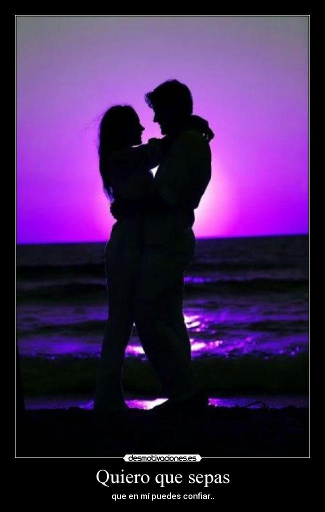 Quiero que sepas - que en mí puedes confiar..