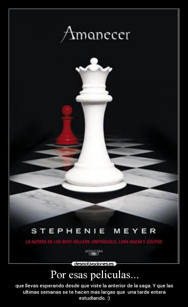 Por esas peliculas... - que llevas esperando desde que viste la anterior de la saga. Y que las
ultimas semanas se te hacen mas largas que una tarde entera
estudiando. :)