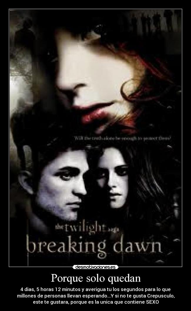 Porque solo quedan - 4 dias, 5 horas 12 minutos y averigua tu los segundos para lo que
millones de personas llevan esperando...Y si no te gusta Crepusculo,
este te gustara, porque es la unica que contiene SEXO