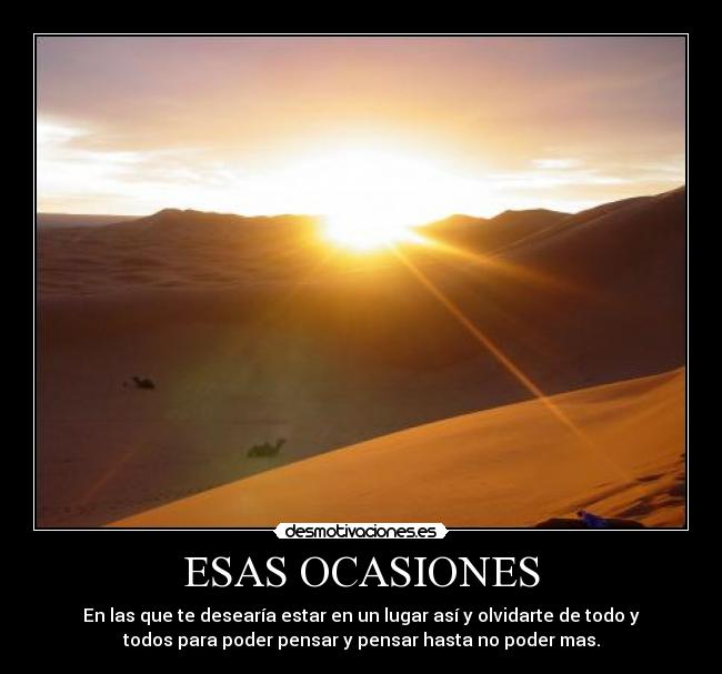 ESAS OCASIONES - En las que te desearía estar en un lugar así y olvidarte de todo y
todos para poder pensar y pensar hasta no poder mas.