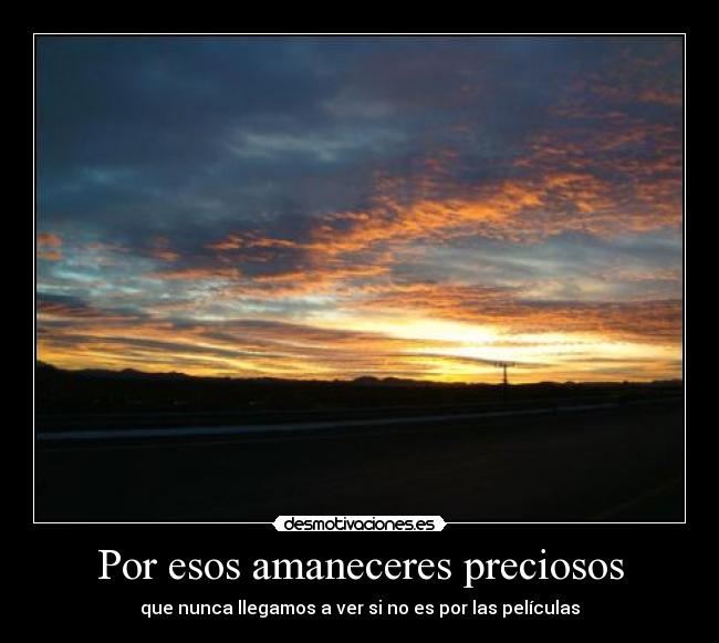 Por esos amaneceres preciosos - que nunca llegamos a ver si no es por las películas
