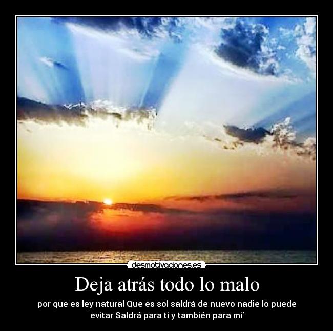 Deja atrás todo lo malo - por que es ley natural Que es sol saldrá de nuevo nadie lo puede
evitar Saldrá para ti y también para mi