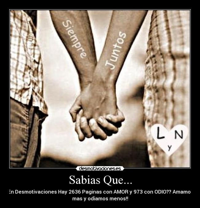 Sabias Que... - En Desmotivaciones Hay 2636 Paginas con AMOR y 973 con ODIO?? Amamos
mas y odiamos menos!!