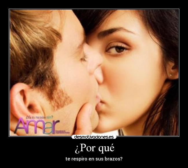 ¿Por qué - te respiro en sus brazos?