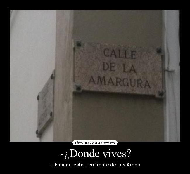 -¿Donde vives? - + Emmm...esto... en frente de Los Arcos