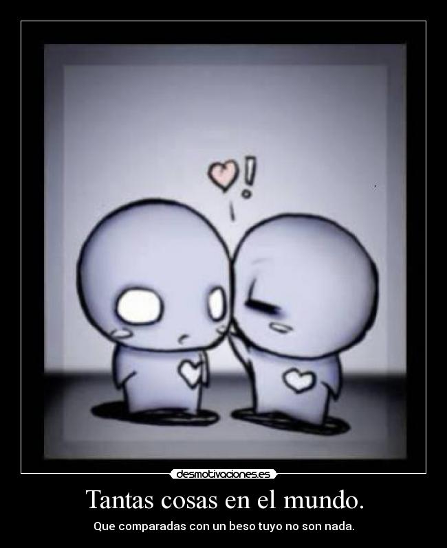 Tantas cosas en el mundo. -