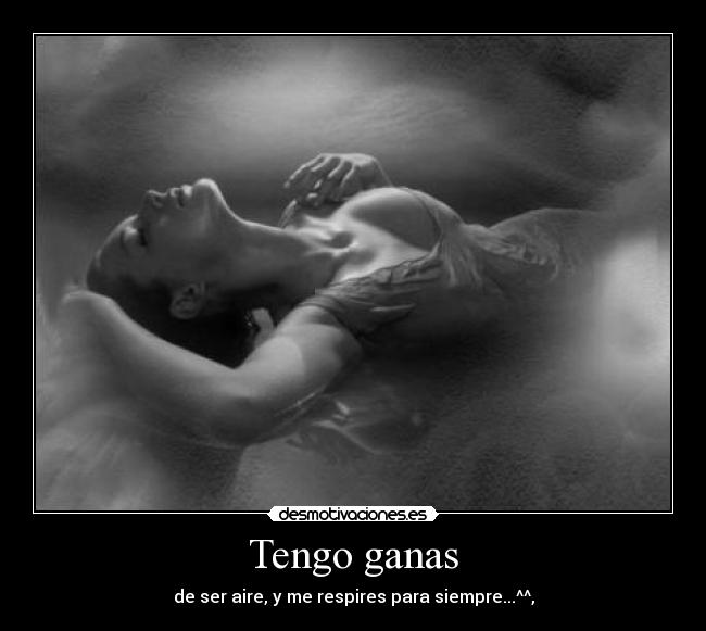 Tengo ganas - de ser aire, y me respires para siempre...^^,