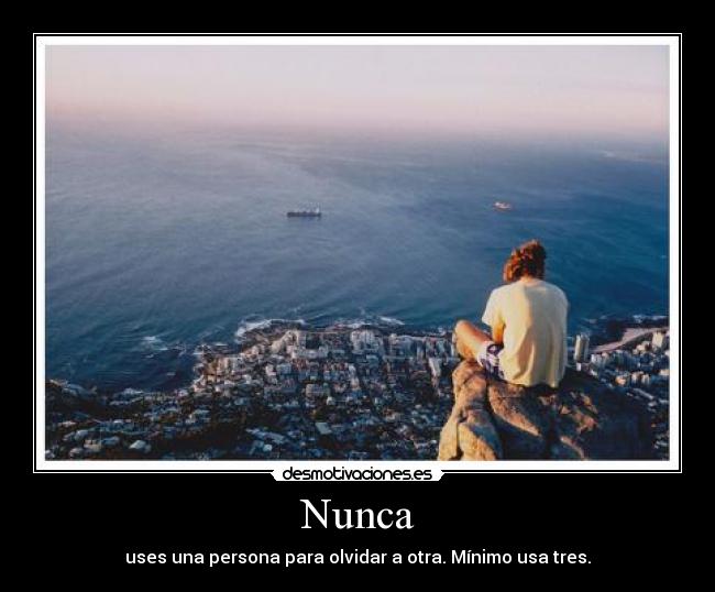 Nunca - uses una persona para olvidar a otra. Mínimo usa tres.