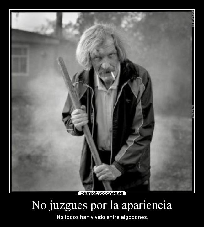 No juzgues por la apariencia - No todos han vivido entre algodones.