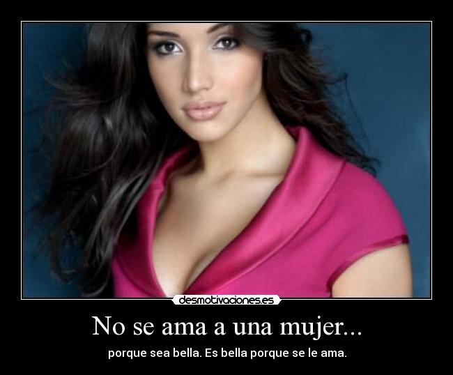 No se ama a una mujer... - porque sea bella. Es bella porque se le ama.