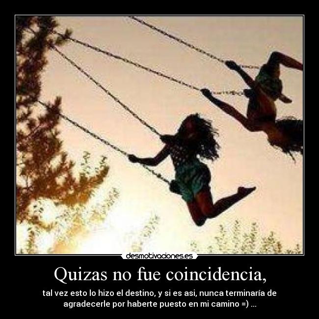 Quizas no fue coincidencia, - tal vez esto lo hizo el destino, y si es asi, nunca terminaría de
agradecerle por haberte puesto en mi camino =) ...