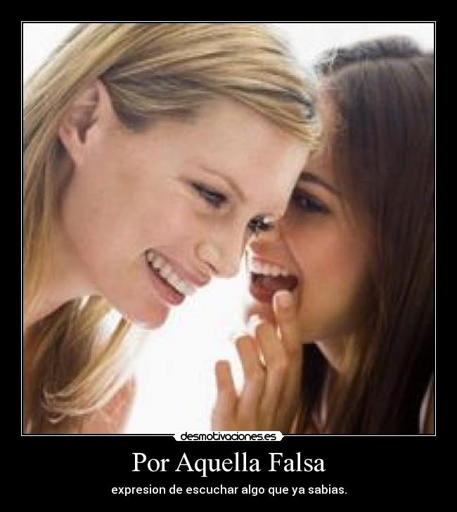 Por Aquella Falsa - expresion de escuchar algo que ya sabias.