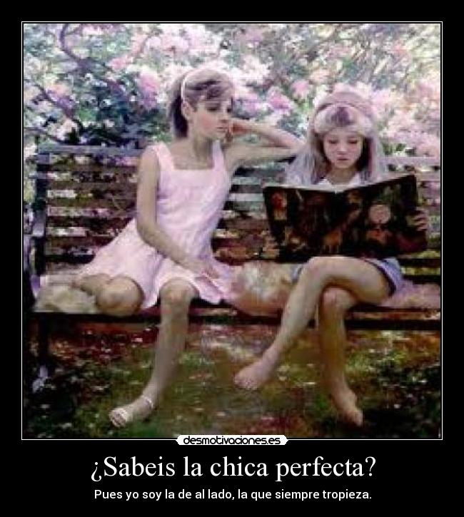 ¿Sabeis la chica perfecta? - Pues yo soy la de al lado, la que siempre tropieza.