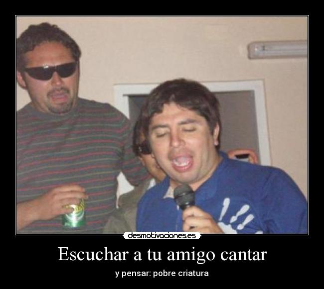 Escuchar a tu amigo cantar -