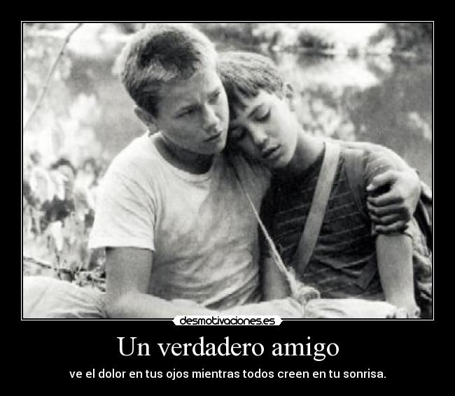 Un verdadero amigo - ve el dolor en tus ojos mientras todos creen en tu sonrisa.