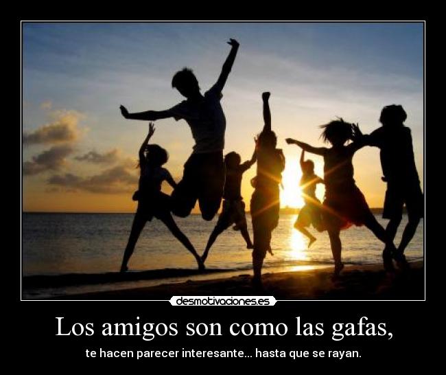 Los amigos son como las gafas, - te hacen parecer interesante... hasta que se rayan.