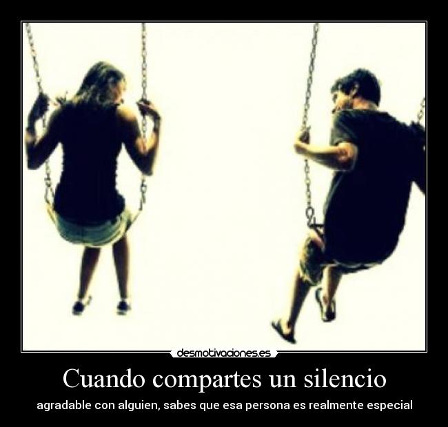 Cuando compartes un silencio - agradable con alguien, sabes que esa persona es realmente especial