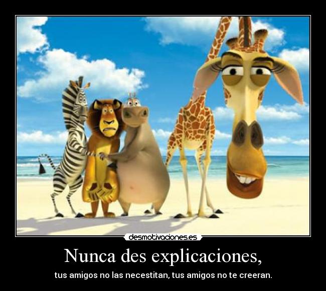 Nunca des explicaciones, - tus amigos no las necestitan, tus amigos no te creeran.