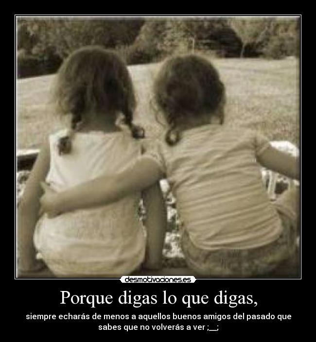 Porque digas lo que digas, - 