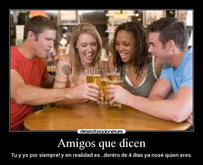 Amigos que dicen - Tu y yo por siempre! y en realidad es...dentro de 4 días ya nosé quien eres.