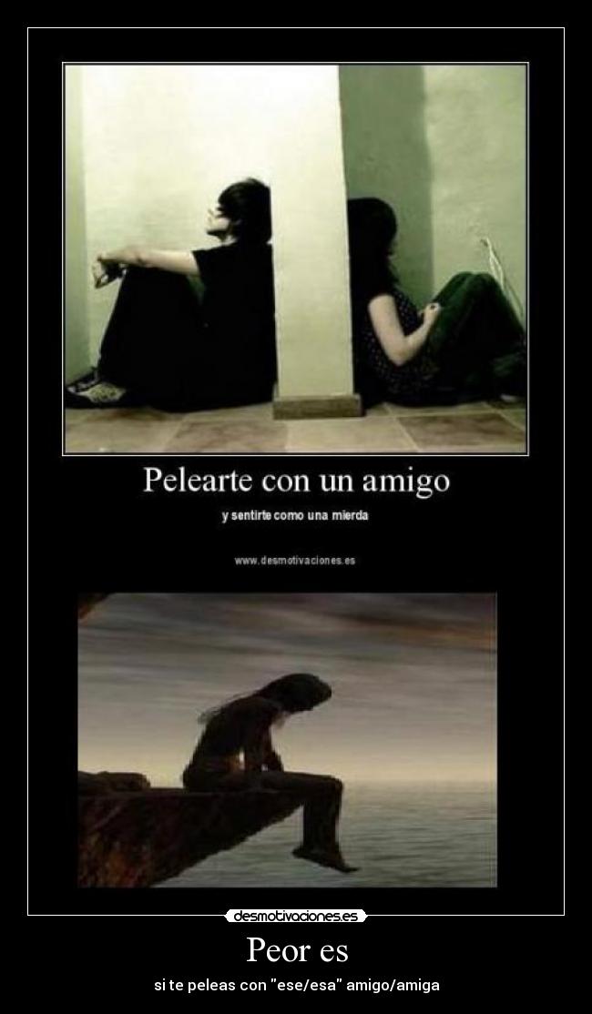 Peor es - si te peleas con ese/esa amigo/amiga