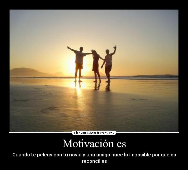 Motivación es - Cuando te peleas con tu novia y una amigo hace lo imposible por que os reconcilies