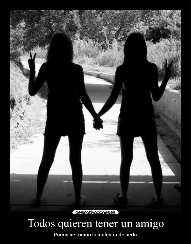 Todos quieren tener un amigo - Pocos se toman la molestia de serlo.