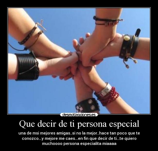 Que decir de ti persona especial - una de msi mejores amigas..si no la mejor..hace tan poco que te
conozco...y mejore me caes...en fin que decir de ti...te quiero
muchoooo persona especialita miaaaa