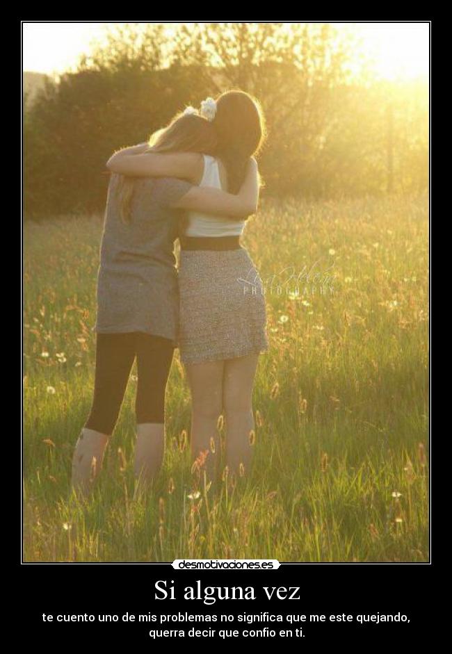 Si alguna vez - te cuento uno de mis problemas no significa que me este quejando,
querra decir que confio en ti.