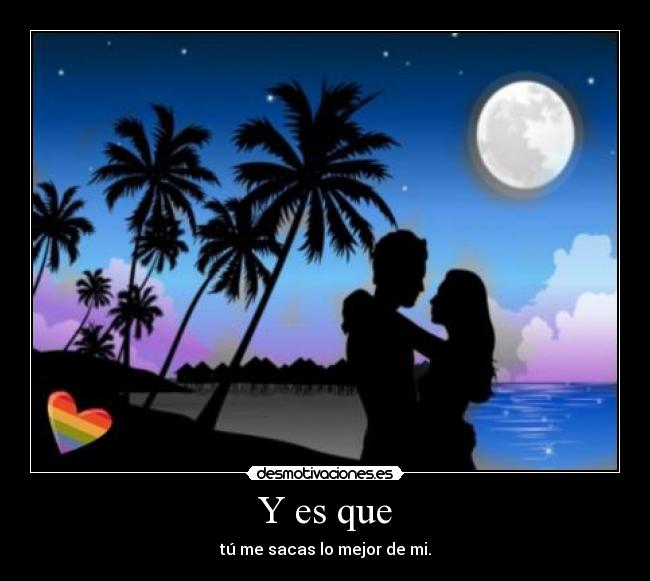 Y es que - tú me sacas lo mejor de mi.