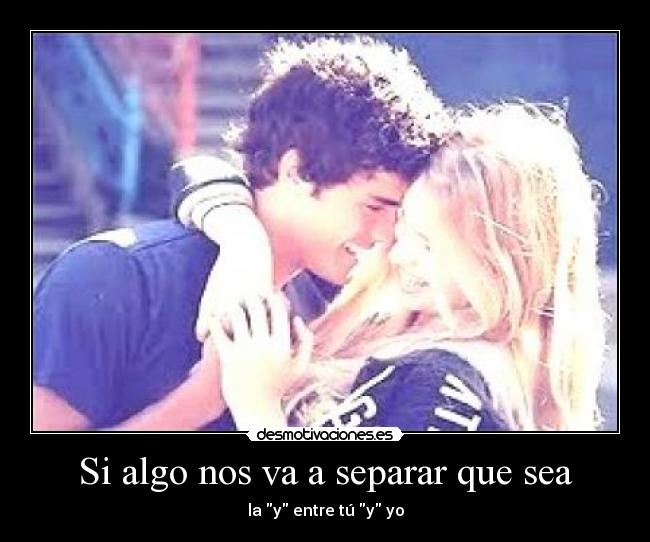Si algo nos va a separar que sea - la y entre tú y yo