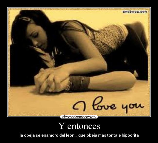 Y entonces - la obeja se enamoró del león... que obeja más tonta e hipócrita