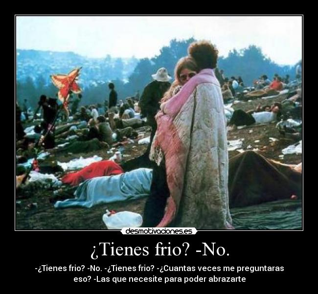 ¿Tienes frio? -No. -