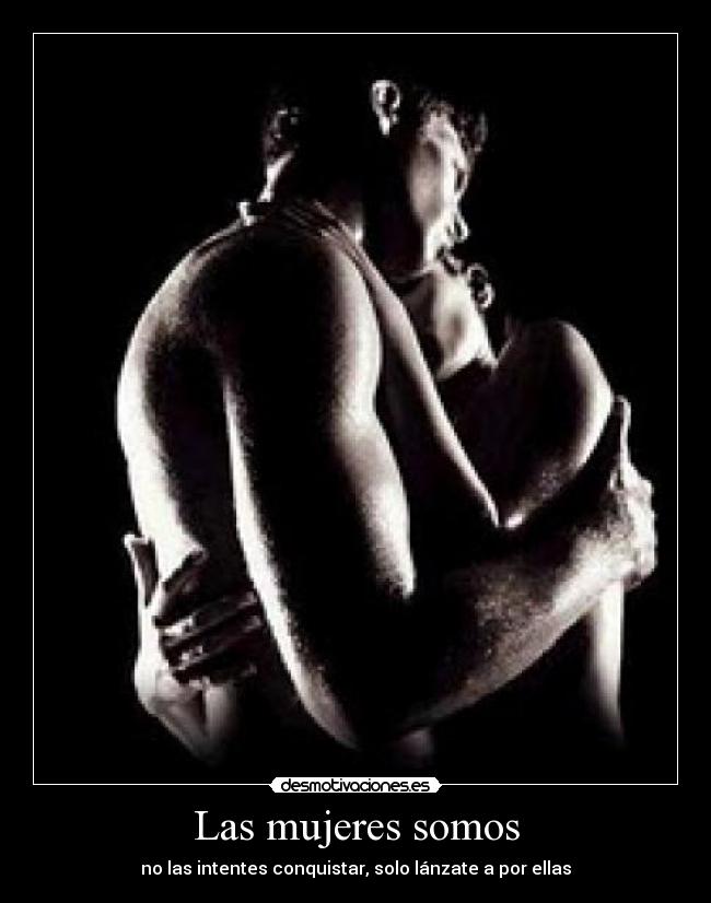 Las mujeres somos - no las intentes conquistar, solo lánzate a por ellas