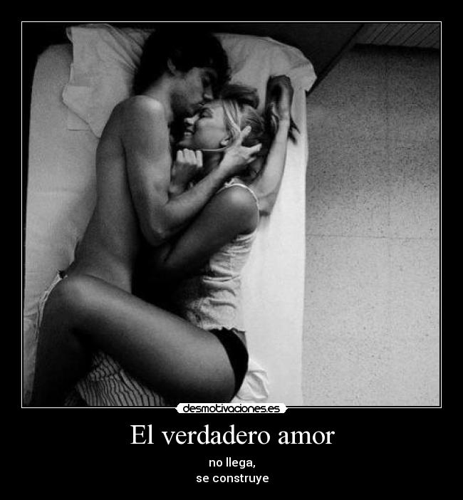 El verdadero amor - no llega,
se construye