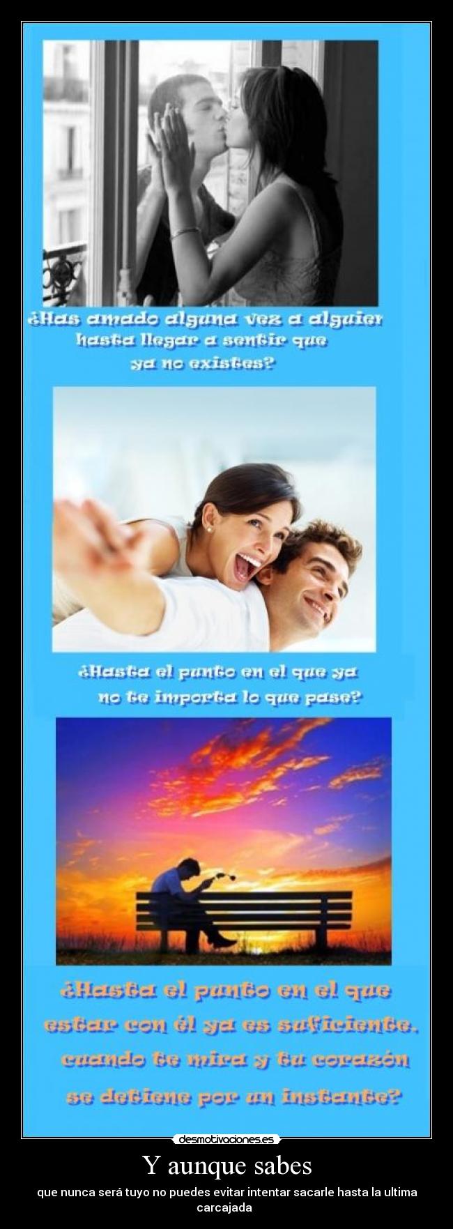 Y aunque sabes - que nunca será tuyo no puedes evitar intentar sacarle hasta la ultima carcajada