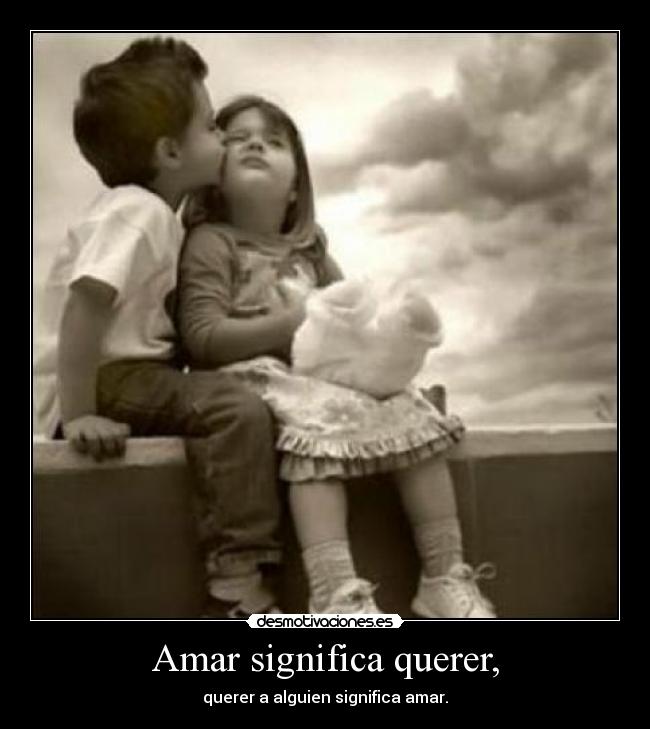 Amar significa querer, - querer a alguien significa amar.