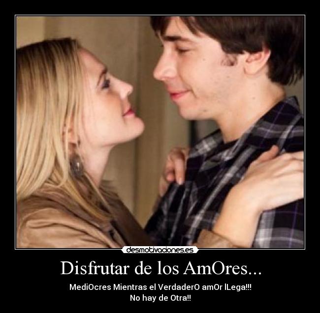 Disfrutar de los AmOres... - MediOcres Mientras el VerdaderO amOr lLega!!!
No hay de Otra!!