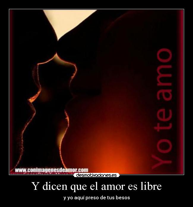 Y dicen que el amor es libre - y yo aquí preso de tus besos