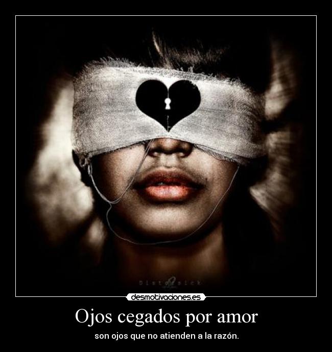 Ojos cegados por amor - son ojos que no atienden a la razón.