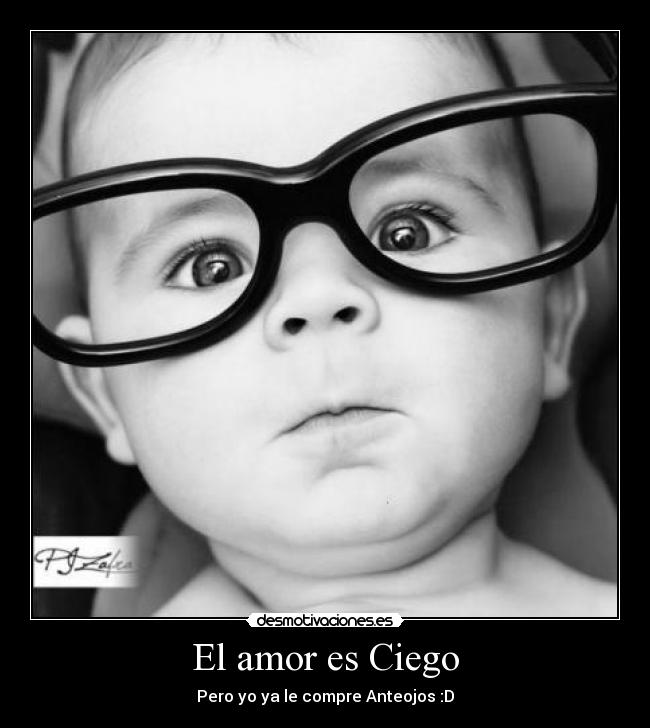 El amor es Ciego - Pero yo ya le compre Anteojos :D