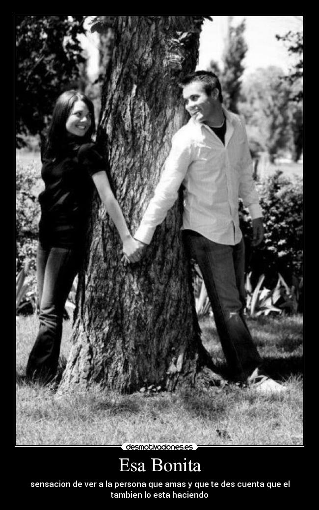 Esa Bonita - sensacion de ver a la persona que amas y que te des cuenta que el
tambien lo esta haciendo